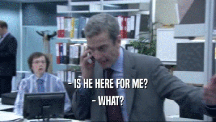 - IS HE HERE FOR ME? - WHAT? 