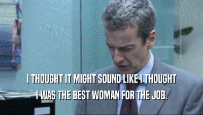 I THOUGHT IT MIGHT SOUND LIKE I THOUGHT I WAS THE BEST WOMAN FOR THE JOB. 