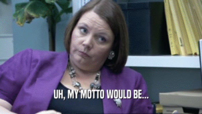 UH, MY MOTTO WOULD BE...  