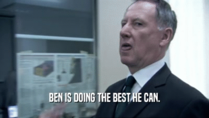 BEN IS DOING THE BEST HE CAN.  