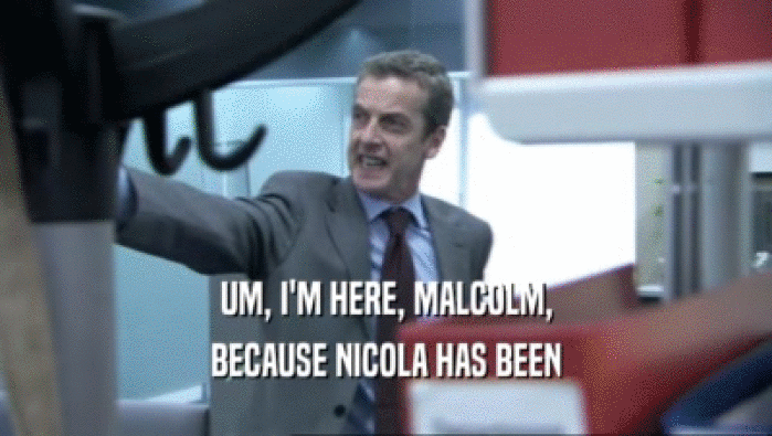 UM, I'M HERE, MALCOLM, BECAUSE NICOLA HAS BEEN 