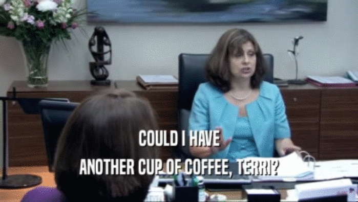COULD I HAVE ANOTHER CUP OF COFFEE, TERRI? 