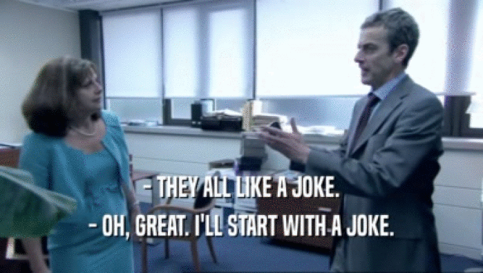 - THEY ALL LIKE A JOKE. - OH, GREAT. I'LL START WITH A JOKE. 