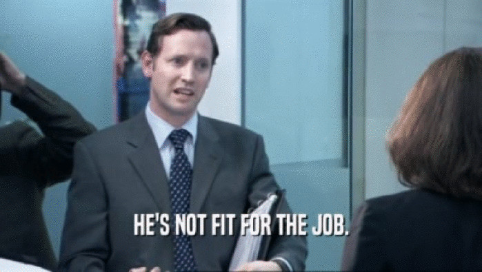 HE'S NOT FIT FOR THE JOB.  
