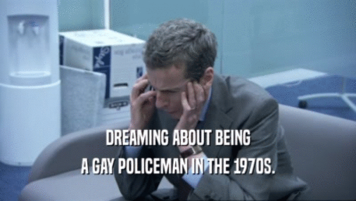 DREAMING ABOUT BEING A GAY POLICEMAN IN THE 1970S. 