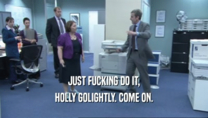 JUST FUCKING DO IT, HOLLY GOLIGHTLY. COME ON. 