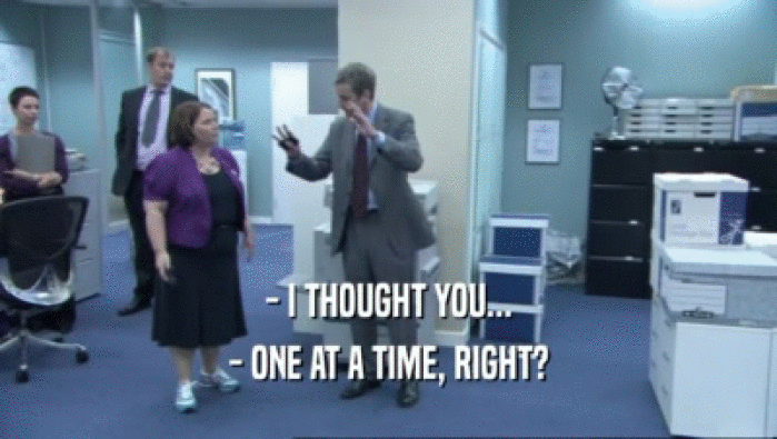 - I THOUGHT YOU... - ONE AT A TIME, RIGHT? 