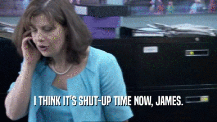 I THINK IT'S SHUT-UP TIME NOW, JAMES.  