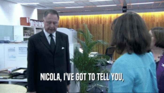 NICOLA, I'VE GOT TO TELL YOU,
  