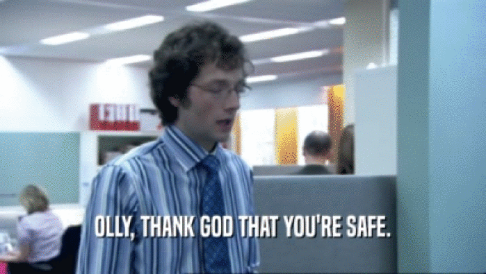 OLLY, THANK GOD THAT YOU'RE SAFE.  
