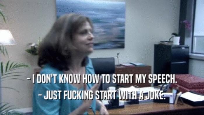 - I DON'T KNOW HOW TO START MY SPEECH. - JUST FUCKING START WITH A JOKE. 
