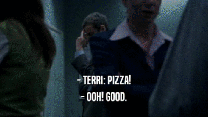 - TERRI: PIZZA!
 - OOH! GOOD.
 