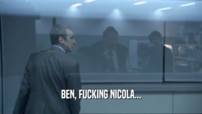 BEN, FUCKING NICOLA...  