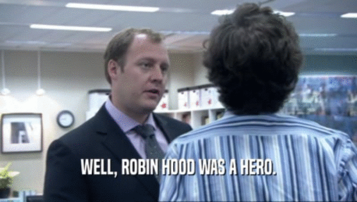 WELL, ROBIN HOOD WAS A HERO.  