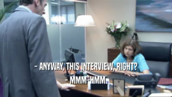 - ANYWAY, THIS INTERVIEW, RIGHT? - MMM-HMM. 
