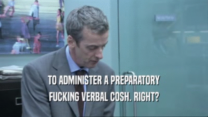 TO ADMINISTER A PREPARATORY FUCKING VERBAL COSH. RIGHT? 