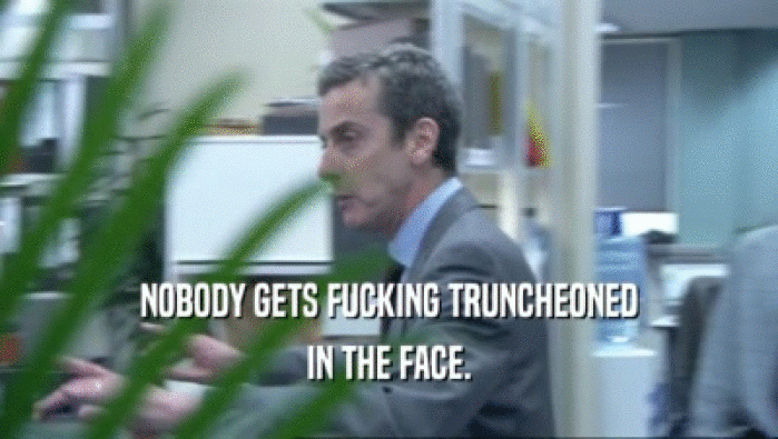 NOBODY GETS FUCKING TRUNCHEONED IN THE FACE. 