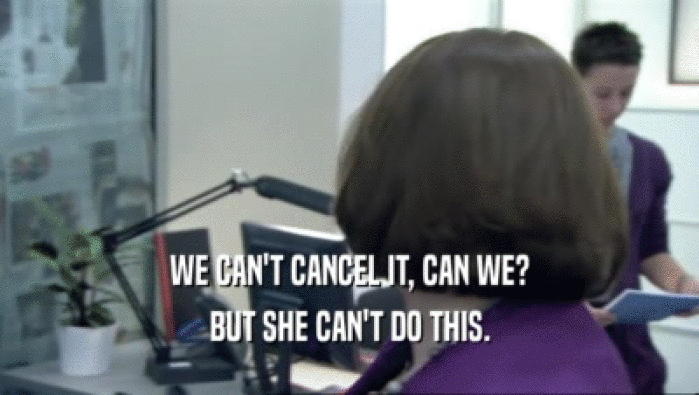WE CAN'T CANCEL IT, CAN WE? BUT SHE CAN'T DO THIS. 