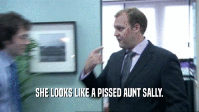 SHE LOOKS LIKE A PISSED AUNT SALLY.  