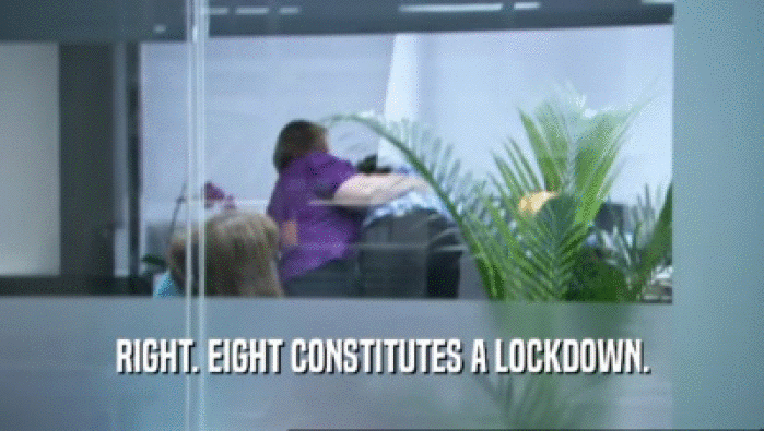 RIGHT. EIGHT CONSTITUTES A LOCKDOWN.  