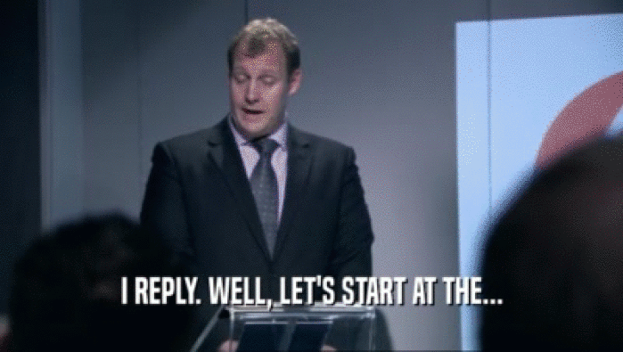 I REPLY. WELL, LET'S START AT THE...  