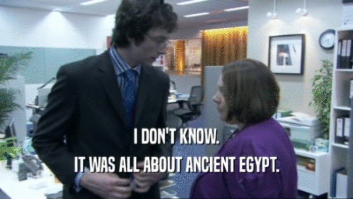 I DON'T KNOW.
 IT WAS ALL ABOUT ANCIENT EGYPT.
 