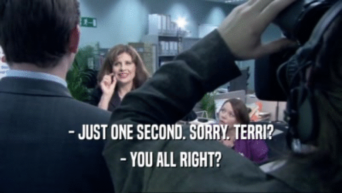 - JUST ONE SECOND. SORRY. TERRI? - YOU ALL RIGHT? 