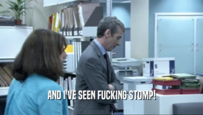 AND I'VE SEEN FUCKING STOMP!  
