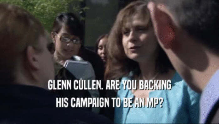 GLENN CULLEN. ARE YOU BACKING
 HIS CAMPAIGN TO BE AN MP?
 