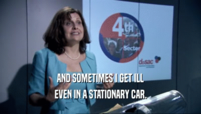 AND SOMETIMES I GET ILL EVEN IN A STATIONARY CAR. 