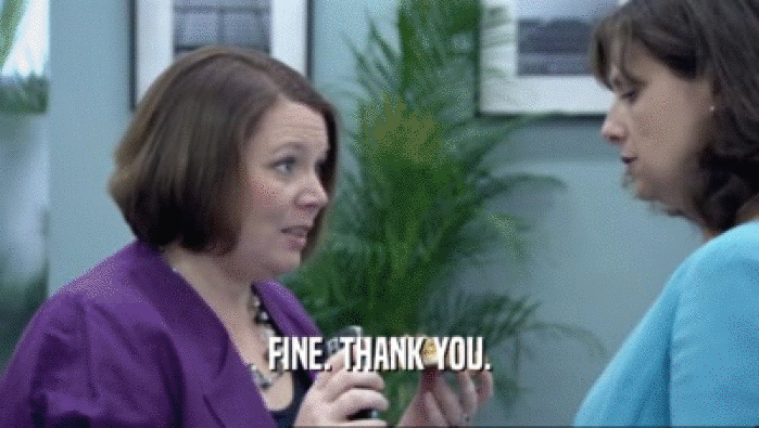 FINE. THANK YOU.  