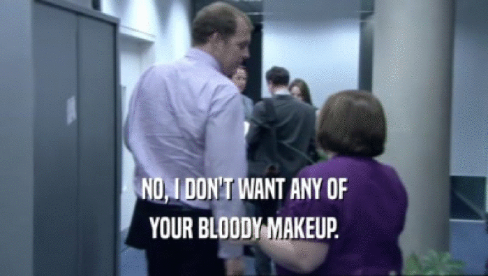 NO, I DON'T WANT ANY OF YOUR BLOODY MAKEUP. 