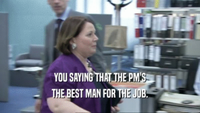YOU SAYING THAT THE PM'S THE BEST MAN FOR THE JOB. 