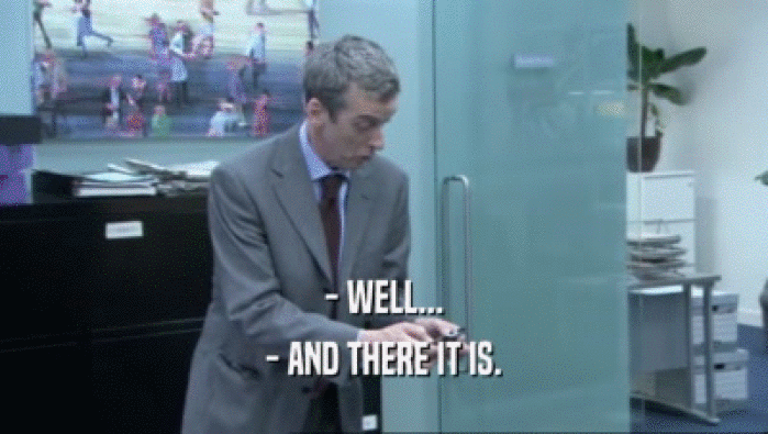 - WELL... - AND THERE IT IS. 