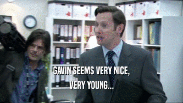 GAVIN SEEMS VERY NICE,
 VERY YOUNG...
 