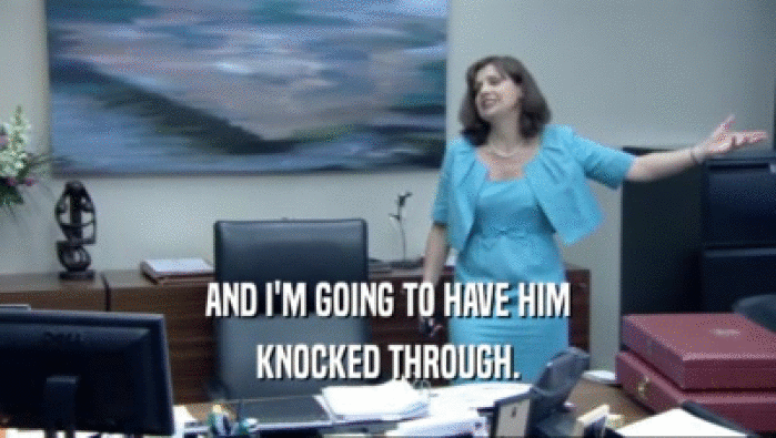 AND I'M GOING TO HAVE HIM KNOCKED THROUGH. 