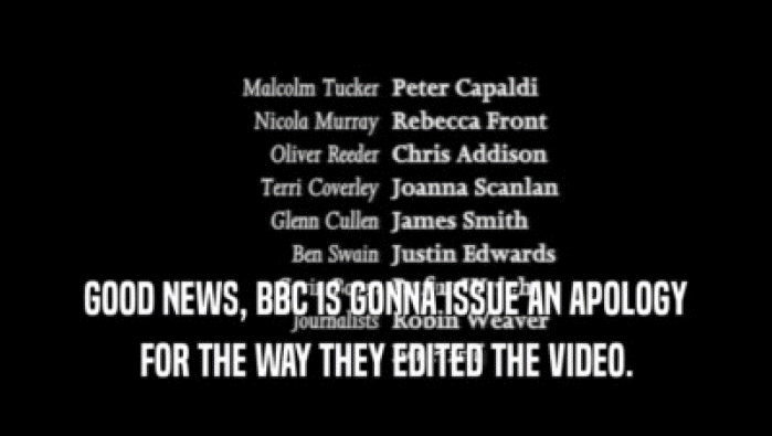 GOOD NEWS, BBC IS GONNA ISSUE AN APOLOGY FOR THE WAY THEY EDITED THE VIDEO. 