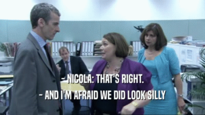 - NICOLA: THAT'S RIGHT. - AND I'M AFRAID WE DID LOOK SILLY 