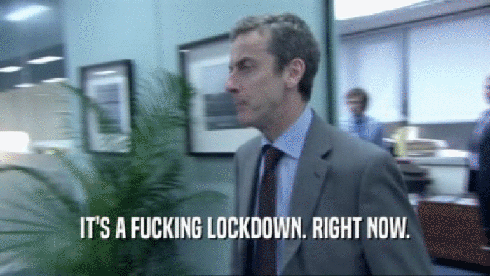 IT'S A FUCKING LOCKDOWN. RIGHT NOW.  