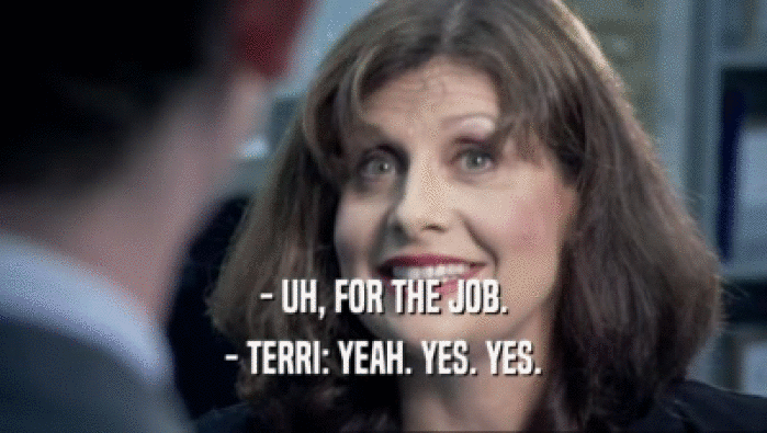 - UH, FOR THE JOB. - TERRI: YEAH. YES. YES. 