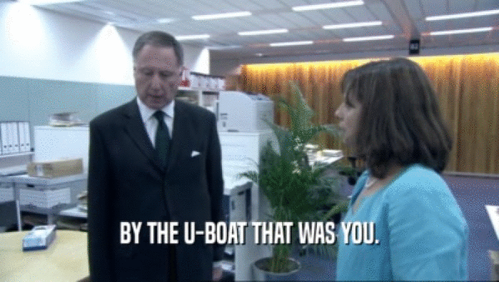 BY THE U-BOAT THAT WAS YOU.  