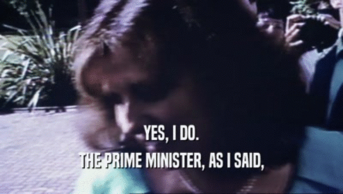 YES, I DO.
 THE PRIME MINISTER, AS I SAID,
 