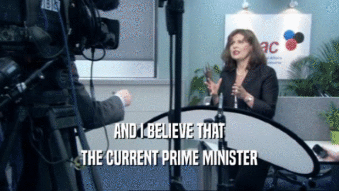 AND I BELIEVE THAT
 THE CURRENT PRIME MINISTER
 