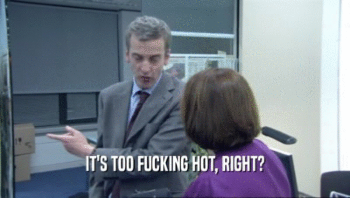 IT'S TOO FUCKING HOT, RIGHT?  
