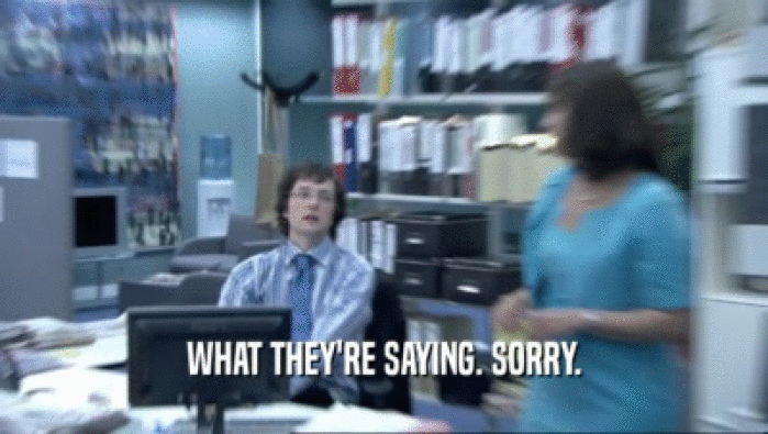 WHAT THEY'RE SAYING. SORRY.  