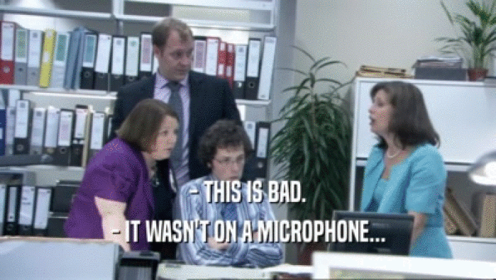 - THIS IS BAD. - IT WASN'T ON A MICROPHONE... 