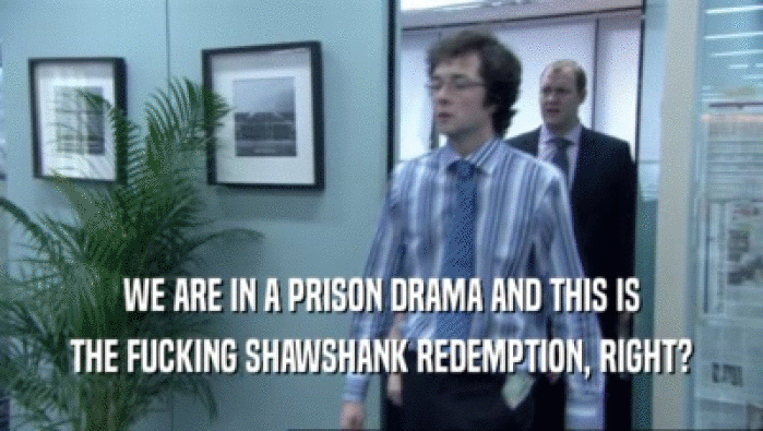 WE ARE IN A PRISON DRAMA AND THIS IS THE FUCKING SHAWSHANK REDEMPTION, RIGHT? 