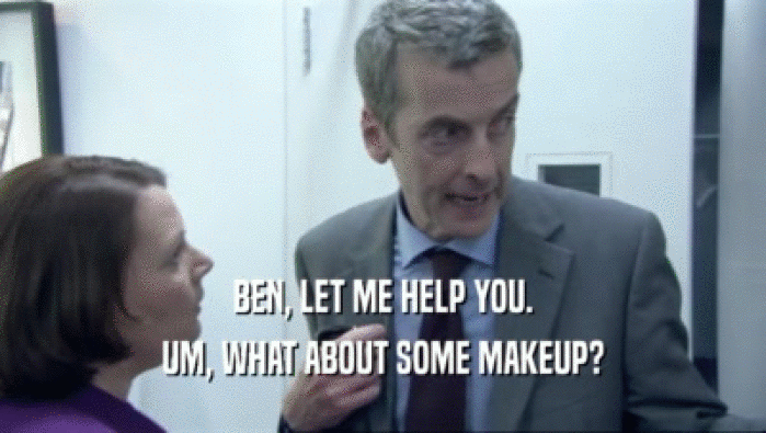 BEN, LET ME HELP YOU. UM, WHAT ABOUT SOME MAKEUP? 