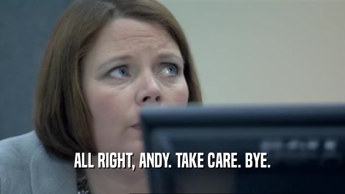 ALL RIGHT, ANDY. TAKE CARE. BYE.  