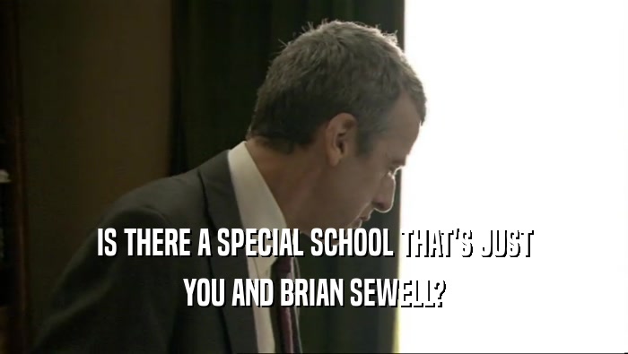 IS THERE A SPECIAL SCHOOL THAT'S JUST YOU AND BRIAN SEWELL? 